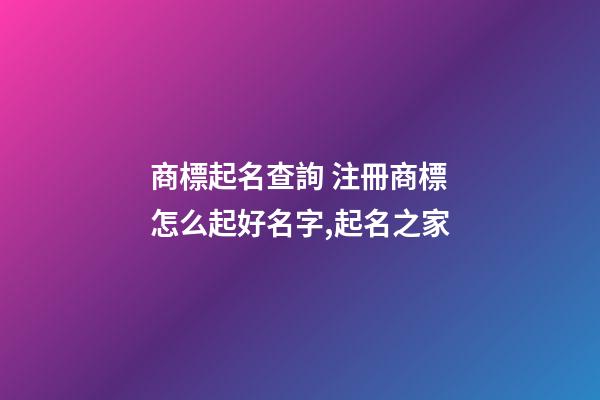 商標起名查詢 注冊商標怎么起好名字,起名之家